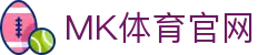 MK体育(MK SPORTS)App官方正版下载 - 致力于打造全球一流体育平台